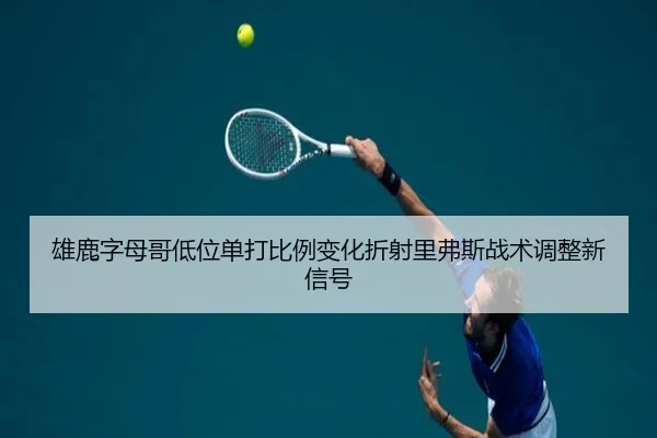 雄鹿字母哥低位单打比例变化折射里弗斯战术调整新信号