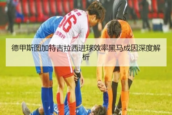 德甲斯图加特吉拉西进球效率黑马成因深度解析