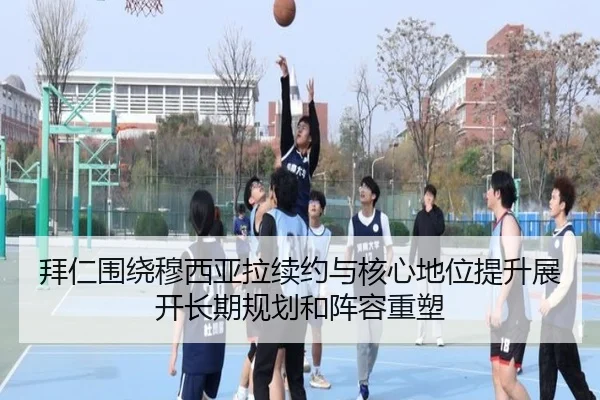 拜仁围绕穆西亚拉续约与核心地位提升展开长期规划和阵容重塑