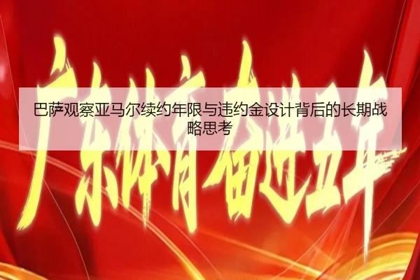 巴萨观察亚马尔续约年限与违约金设计背后的长期战略思考（kaiyun）