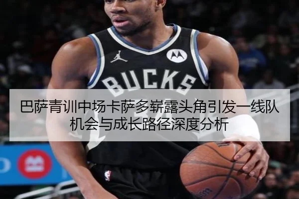 巴萨青训中场卡萨多崭露头角引发一线队机会与成长路径深度分析（kaiyun）